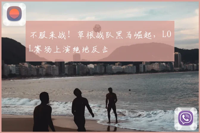 不服来战！草根战队黑马崛起，LOL赛场上演绝地反击