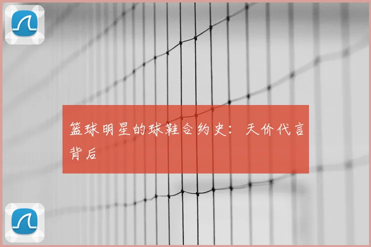 篮球明星的球鞋合约史：天价代言背后