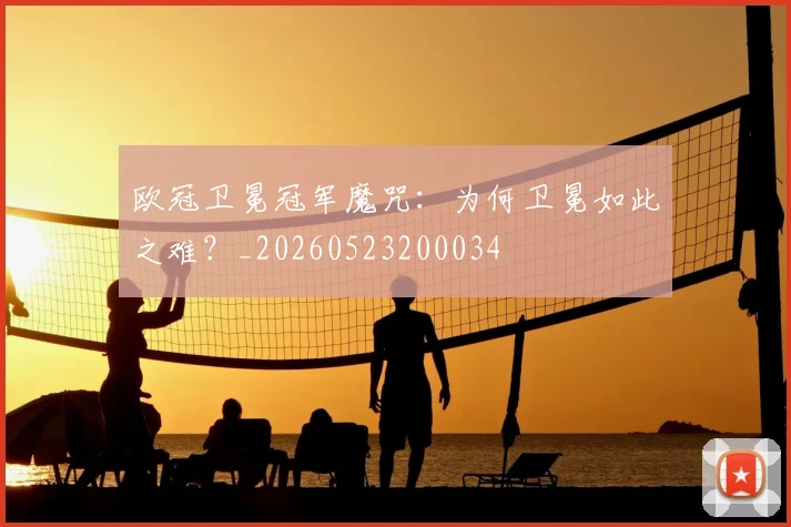 欧冠卫冕冠军魔咒：为何卫冕如此之难？_20260523200034