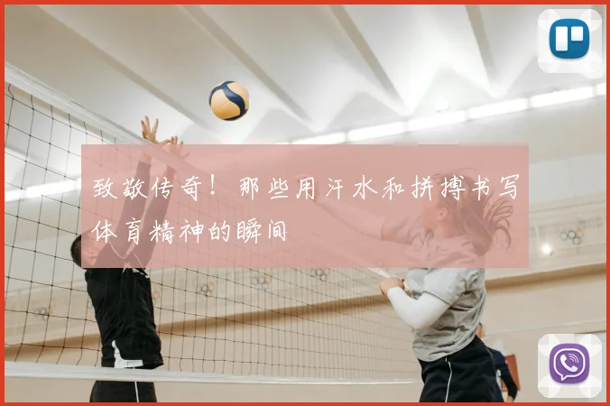 致敬传奇！那些用汗水和拼搏书写体育精神的瞬间