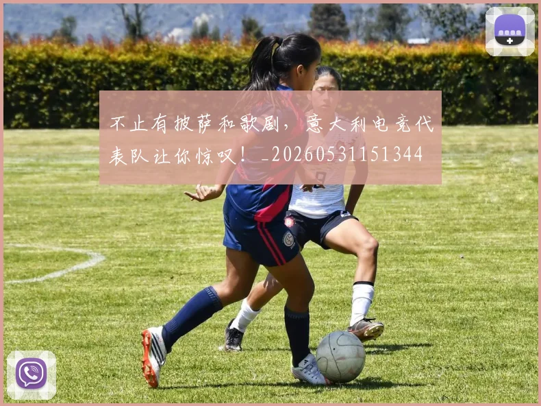 不止有披萨和歌剧，意大利电竞代表队让你惊叹！_20260531151344