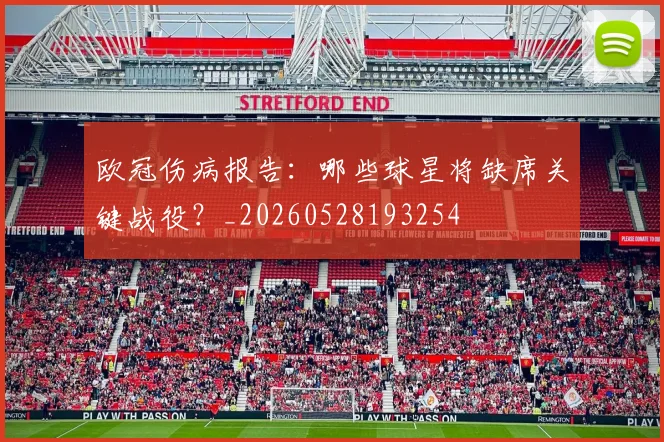 欧冠伤病报告：哪些球星将缺席关键战役？_20260528193254