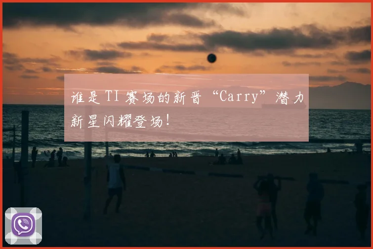谁是 TI 赛场的新晋“Carry”潜力新星闪耀登场！