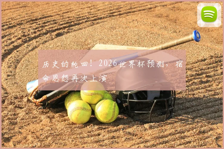 历史的轮回！2026世界杯预测，宿命恩怨再次上演