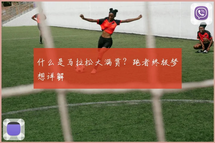 什么是马拉松大满贯？跑者终极梦想详解