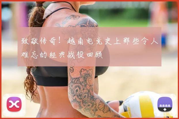 致敬传奇！越南电竞史上那些令人难忘的经典战役回顾