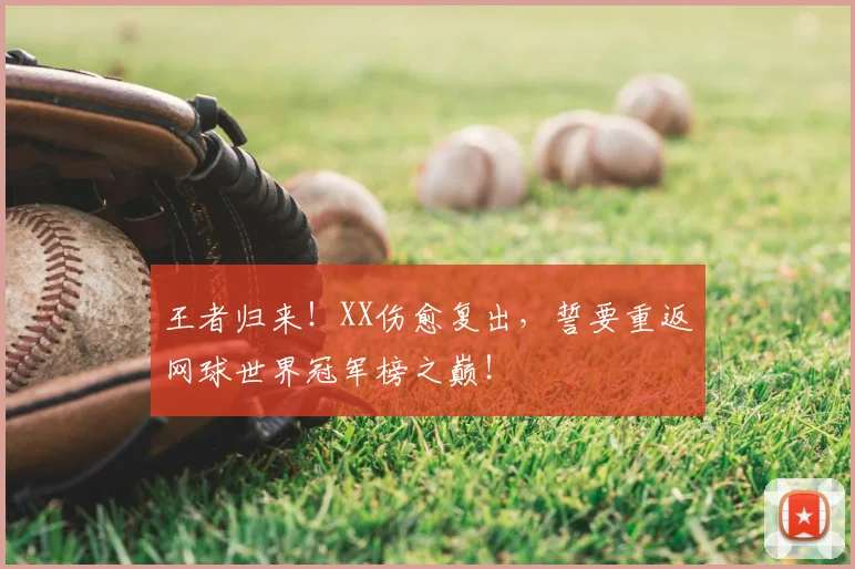 王者归来！XX伤愈复出，誓要重返网球世界冠军榜之巅！