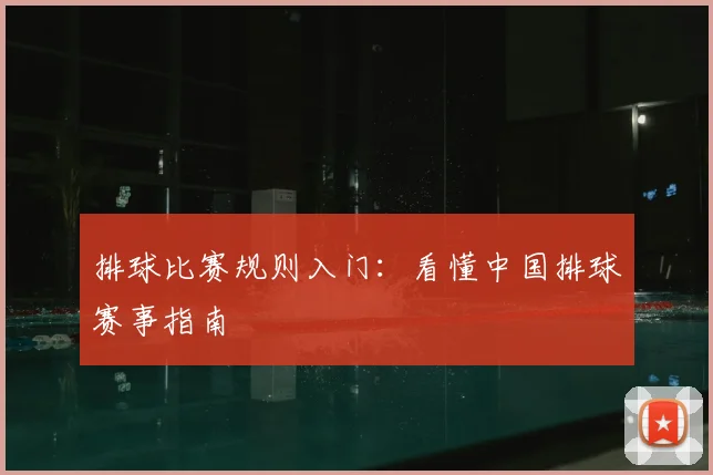 排球比赛规则入门：看懂中国排球赛事指南