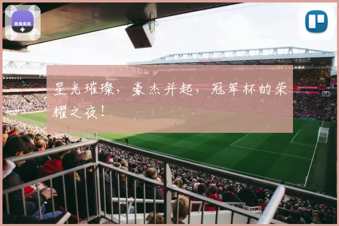 星光璀璨,豪杰并起,冠军杯的荣耀之夜!
