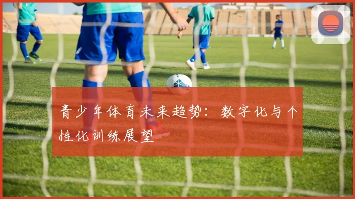 青少年体育未来趋势：数字化与个性化训练展望