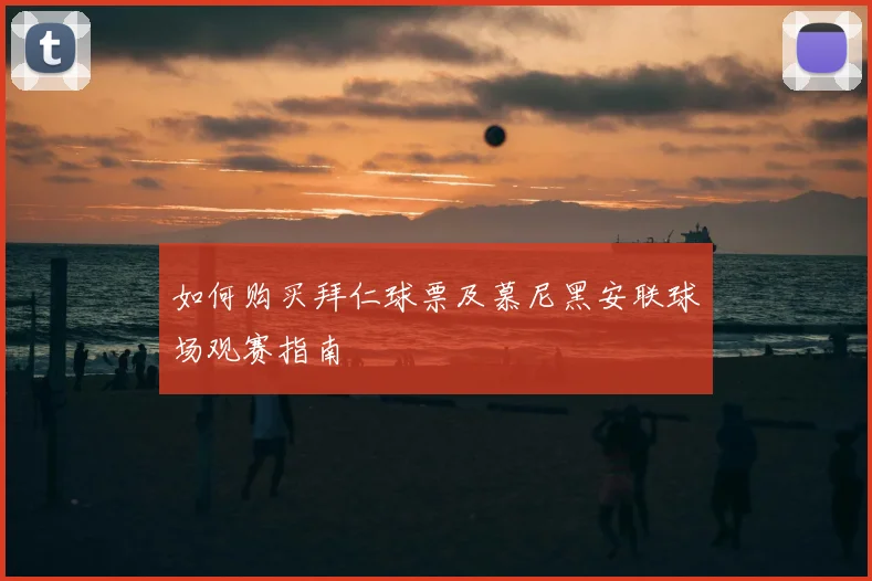 如何购买拜仁球票及慕尼黑安联球场观赛指南